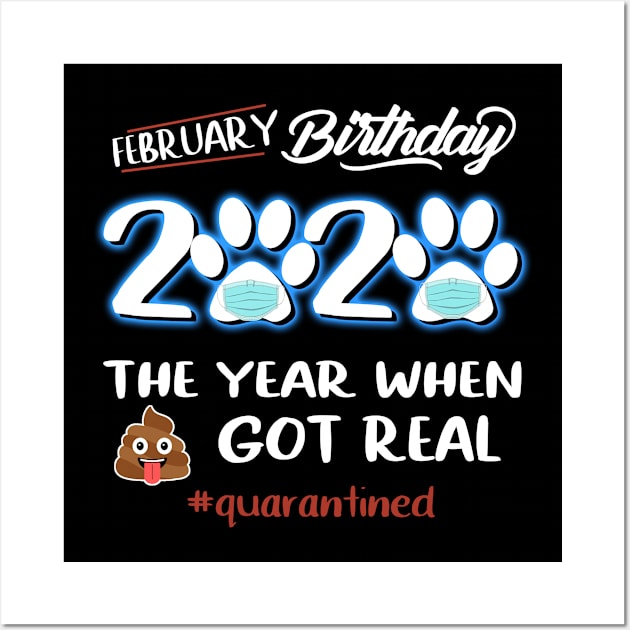 February Birthday The Year When Got Real Quarantined Wall Art by KiraT